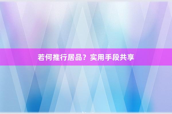 若何推行居品？实用手段共享