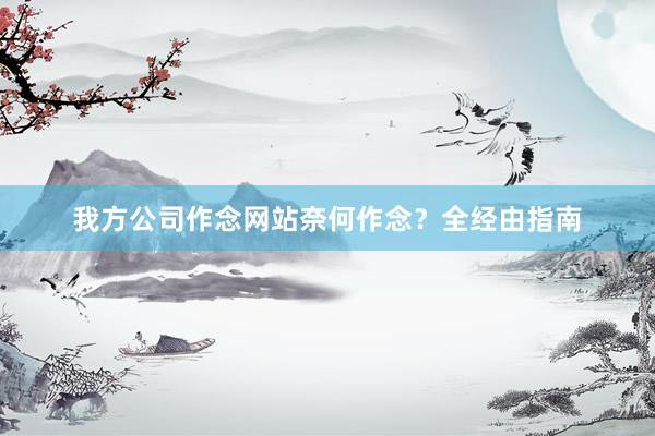 我方公司作念网站奈何作念？全经由指南