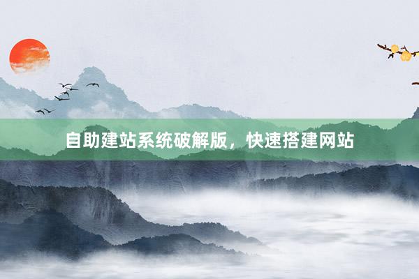 自助建站系统破解版，快速搭建网站