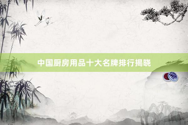 中国厨房用品十大名牌排行揭晓