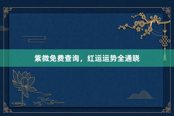 紫微免费查询，红运运势全通晓