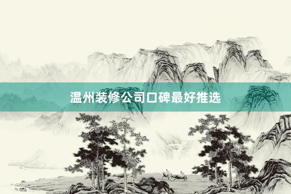 温州装修公司口碑最好推选