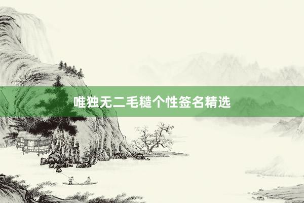 唯独无二毛糙个性签名精选