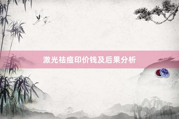 激光祛痘印价钱及后果分析