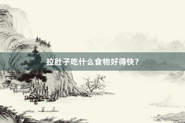 拉肚子吃什么食物好得快？