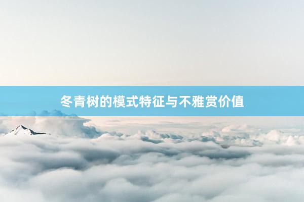 冬青树的模式特征与不雅赏价值